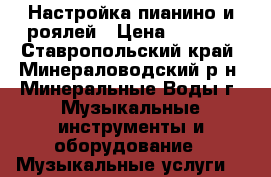 Настройка пианино и роялей › Цена ­ 2 000 - Ставропольский край, Минераловодский р-н, Минеральные Воды г. Музыкальные инструменты и оборудование » Музыкальные услуги   